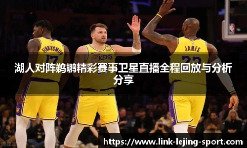 湖人对阵鹈鹕精彩赛事卫星直播全程回放与分析分享