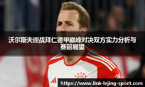沃尔斯夫迎战拜仁德甲巅峰对决双方实力分析与赛前展望