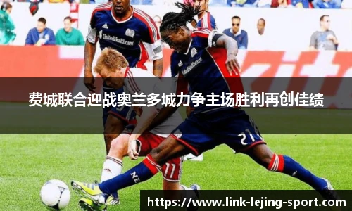 费城联合迎战奥兰多城力争主场胜利再创佳绩