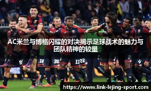 AC米兰与博格闪耀的对决揭示足球战术的魅力与团队精神的较量