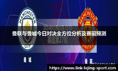 曼联与曼城今日对决全方位分析及赛前预测