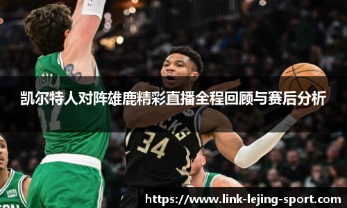 凯尔特人对阵雄鹿精彩直播全程回顾与赛后分析