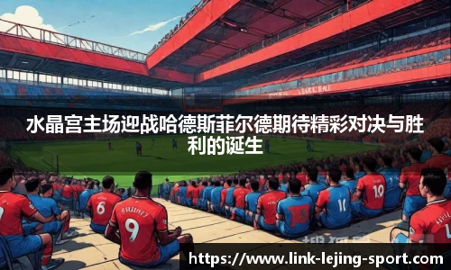 水晶宫主场迎战哈德斯菲尔德期待精彩对决与胜利的诞生