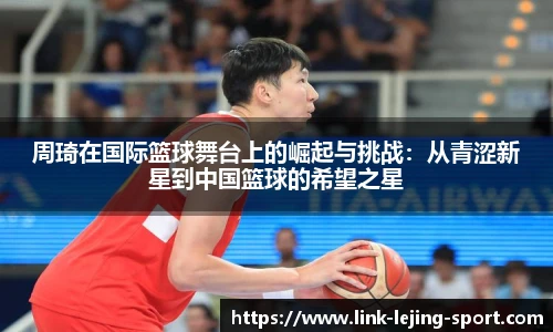 周琦在国际篮球舞台上的崛起与挑战：从青涩新星到中国篮球的希望之星
