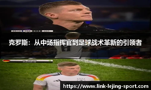 克罗斯：从中场指挥官到足球战术革新的引领者