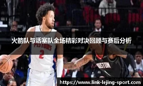 火箭队与活塞队全场精彩对决回顾与赛后分析