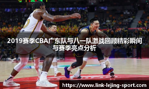 2019赛季CBA广东队与八一队激战回顾精彩瞬间与赛季亮点分析