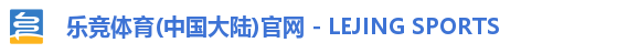 乐竞体育(中国大陆)官网 - LEJING SPORTS